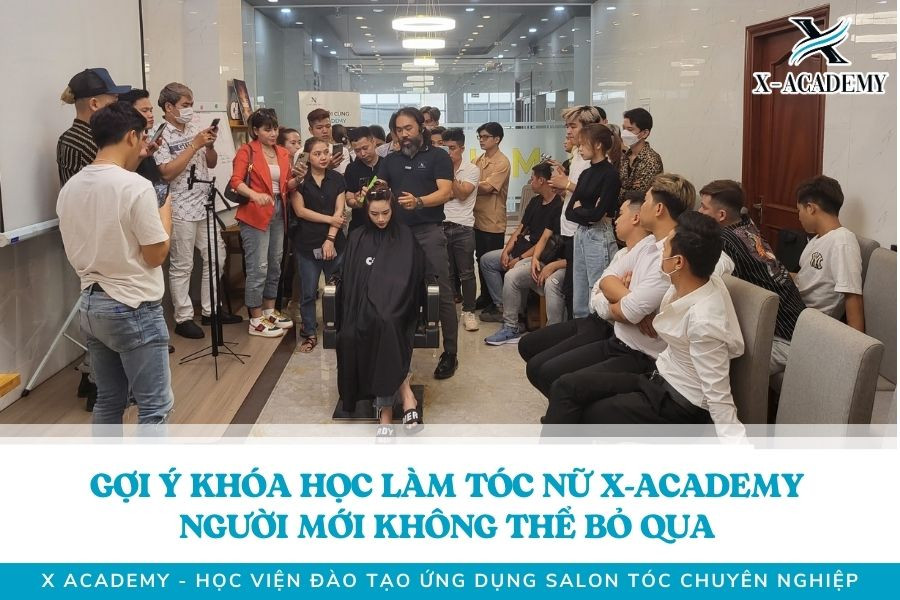 Gợi Ý Khóa Học Làm Tóc Nữ X-Academy Người Mới Không Thể Bỏ Qua