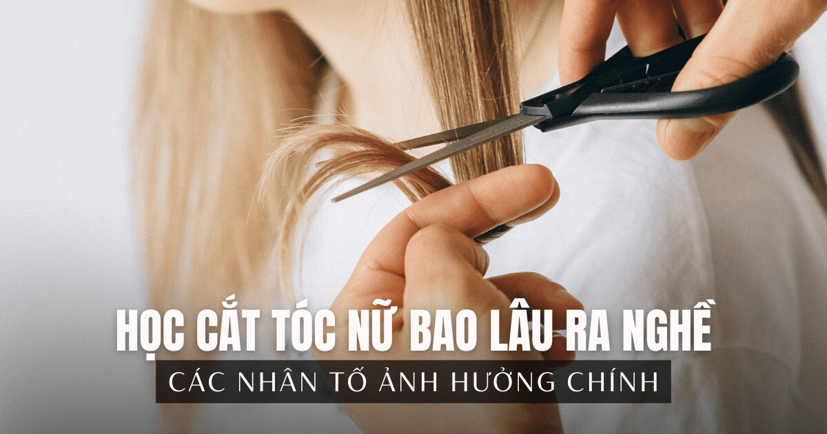 Học cắt tóc nữ bao lâu ra nghề? Bao lâu lên thợ chính?