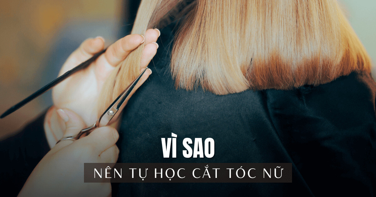 Vì sao nên tự học cắt tóc nữ?