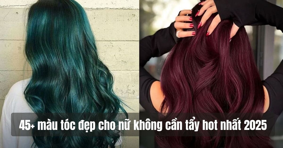 45+ màu tóc đẹp cho nữ không cần tẩy hot nhất 2025