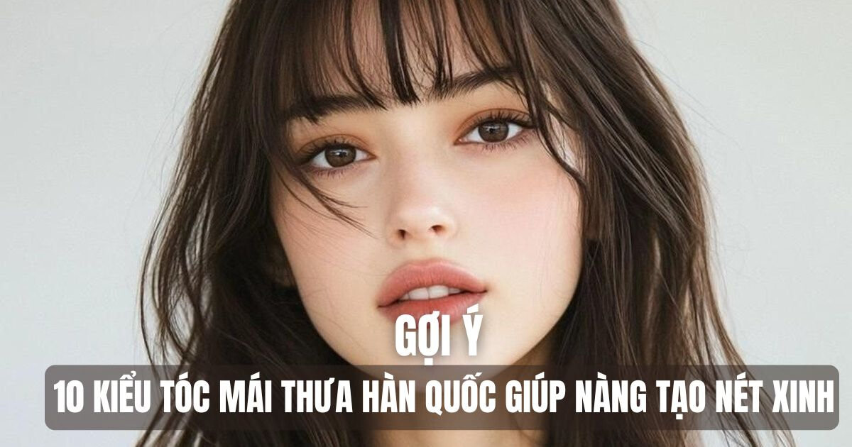 Gợi ý 10 kiểu tóc mái thưa Hàn Quốc giúp nàng tạo nét xinh
