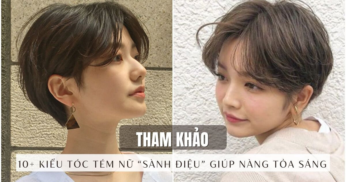 Tham khảo 10+ kiểu tóc tém nữ “Sành Điệu” giúp nàng tỏa sáng