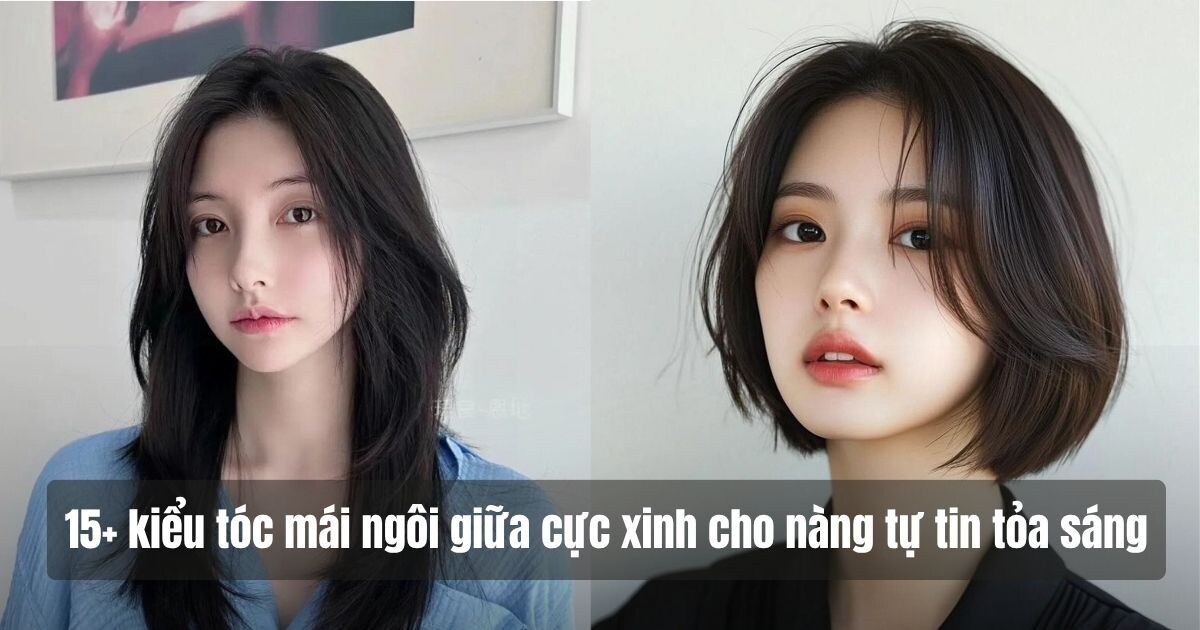 15+ kiểu tóc mái ngôi giữa cực xinh